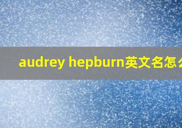 audrey hepburn英文名怎么读